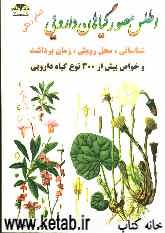 اطلس مصور گیاهان دارویی: شناسایی، محل رویش، زمان برداشت و خواص بیش از 300 گیاه دارویی