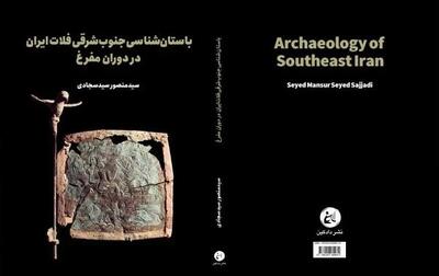 «باستان‌شناسی جنوب شرقی فلات ایران» منتشر شد