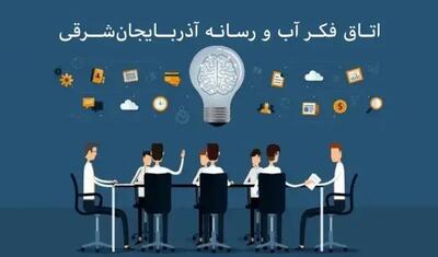 تشکیل اتاق فکر «آب و رسانه» آذربایجان‌شرقی