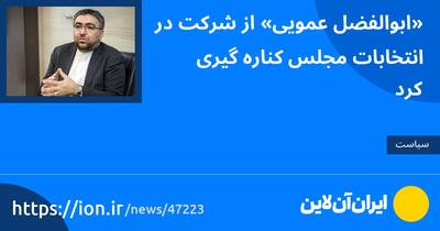 «ابوالفضل عمویی» از شرکت در انتخابات مجلس کناره‌گیری کرد
