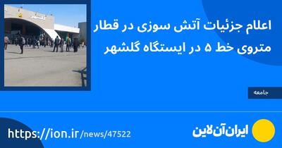 اعلام جزئیات آتش‌سوزی در قطار متروی خط ۵ در ایستگاه گلشهر
