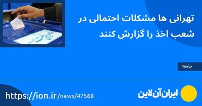 تهرانی‌ها مشکلات احتمالی در شعب اخذ را گزارش کنند