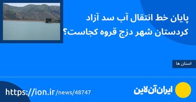 پایان خط انتقال آب سد آزاد کردستان شهر دزج قروه کجاست؟