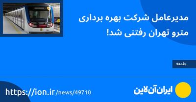 مدیرعامل شرکت بهره‌برداری مترو تهران رفتنی شد!