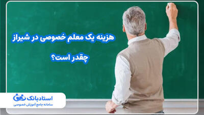 هزینه یک معلم خصوصی در شیراز چقدر است؟