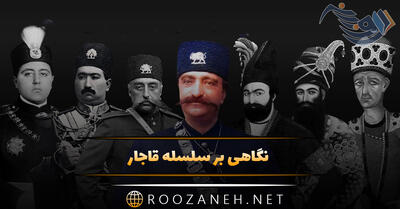 نگاهی بر سلسله قاجار از پیدایش تا پادشاهان معروف این حکومت