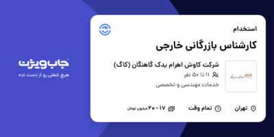 استخدام کارشناس بازرگانی خارجی در شرکت کاوش اهرام یدک گاهنگان (کاگ)