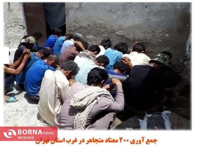 جمع آوری ۲۰۰ معتاد متجاهر در غرب استان تهران