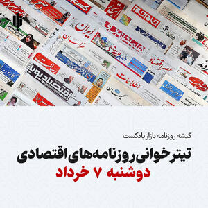 گیشه روزنامه بازار پادکست |تیتر خوانی روزنامه‌های اقتصادی دوشنبه ۷ خرداد