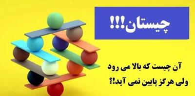 چیستان قدیمی و آسان | بالا می رود ولی هرگز پایین نمی آید!؟