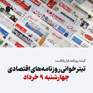 گیشه روزنامه بازار پادکست |تیتر خوانی روزنامه‌های اقتصادی چهارشنبه ۹ خرداد