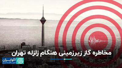 مخاطره گاز زیرزمینی هنگام زلزله تهران