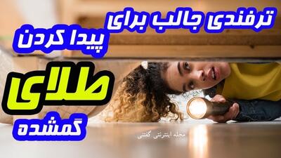 ترفندی جالب برای پیدا کردن طلای گمشده در منزل که به عقل جن هم نمی رسه!