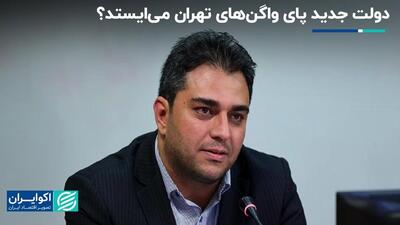 دولت جدید پای واگن‌های تهران می‌ایستد ؟