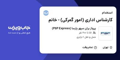 استخدام کارشناس اداری (امور گمرکی) - خانم در پرواز بران سپهر پارسا (PSP Express)