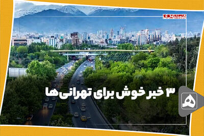 ۳ خبر خوش برای تهرانی‌ها