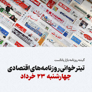 گیشه روزنامه بازار پادکست |تیتر خوانی روزنامه‌های اقتصادی چهارشنبه ۲۳ خرداد