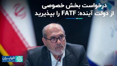 درخواست بخش خصوصی از دولت آینده: FATF را بپذیرید