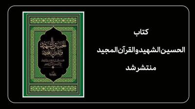 «کتاب الحسین الشهید و القرآن المجید» منتشر شد