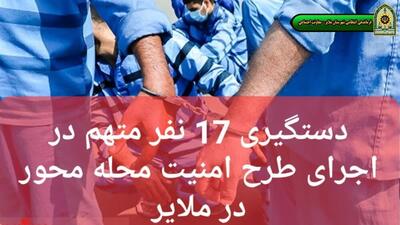 بازداشت ۱۷ نفر متهم در اجرای طرح امنیت محله‌محور ملایر