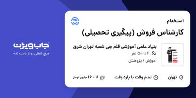 استخدام کارشناس فروش (پیگیری تحصیلی) در بنیاد علمی آموزشی قلم چی شعبه تهران شرق