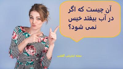  چیستان: آن چیست که اگر در آب بیفتد خیس نمی شود؟