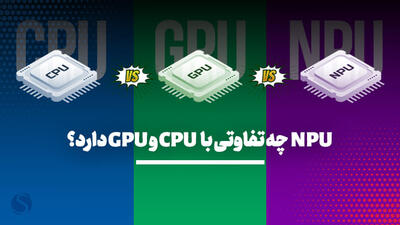 NPU چیست؟ مقایسه پردازشگر هوش مصنوعی با CPU و GPU