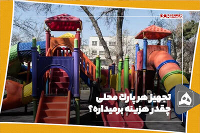 تجهیز هر پارک محلی‌ چقدر هزینه برمیداره؟