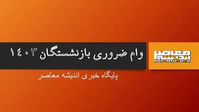 اندیشه معاصر - با افزایش مدت زمان پرداخت اقساط، مبلغ اقساط وام ضروری بازنشستگان کشوری کاهش یافت اندیشه معاصر