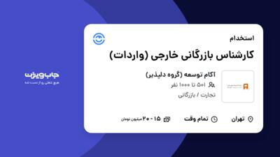 استخدام کارشناس بازرگانی خارجی (واردات) در آکام توسعه (گروه دلپذیر)