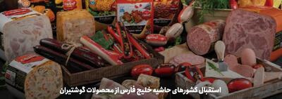 استقبال کشورهای حاشیه خلیج فارس از محصولات گوشتیران