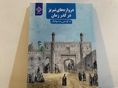 کتاب «دروازه‌های تبریز در گذر زمان» رونمایی شد