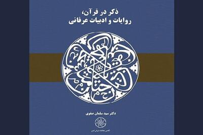 «ذکر در قرآن، روایات و ادبیات عرفانی» منتشر شد