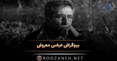 بیوگرافی عباس معروفی نویسنده معروف / نگاهی به زندگی شخصی و آثار هنری او