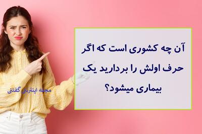  چیستان: آن چه کشوری است که اگر حرف اولش را بردارید یک بیماری میشود؟