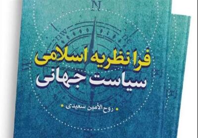 کتاب فرانظریه اسلامی سیاست جهانی منتشر شد - تسنیم