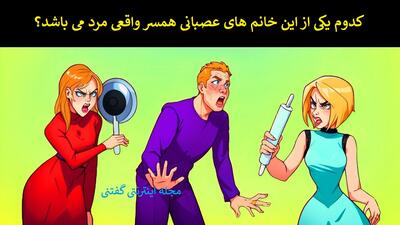 کدوم یکی از این خانم های عصبانی همسر واقعی مرد می باشد؟