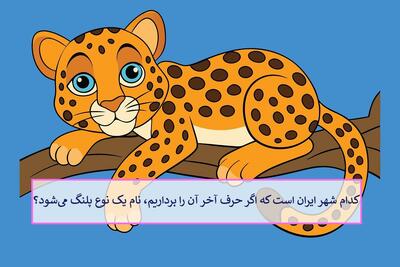  چیستان: کدام شهر ایران است که اگر حرف آخر آن را برداریم، نام یک نوع پلنگ می‌شود؟
