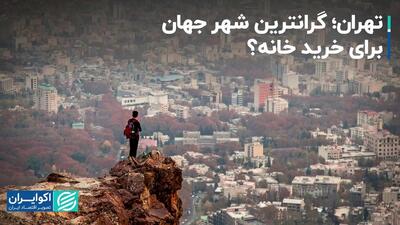 تهران؛ گرانترین شهر جهان برای خرید خانه؟