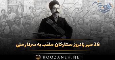 ۲۸ مهر زادروز ستارخان ملقب به سردار ملی و از سرداران جنبش مشروطه ایران