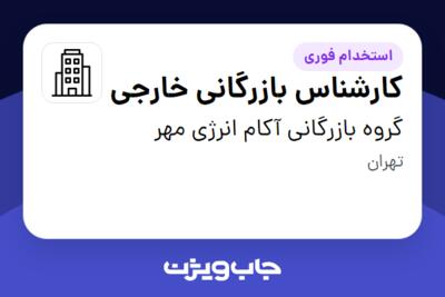 استخدام کارشناس بازرگانی خارجی در گروه بازرگانی آکام انرژی مهر