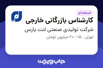 استخدام کارشناس بازرگانی خارجی در شرکت تولیدی صنعتی لنت پارس