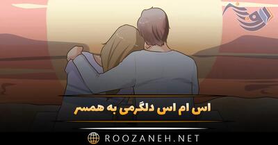 اس ام اس دلگرمی به همسر؛ 40 متن عاشقانه دلگرم کننده دلنشین