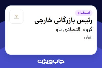 استخدام رئیس بازرگانی خارجی در گروه اقتصادی تاو