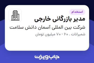 استخدام مدیر بازرگانی خارجی در شرکت بین المللی آسمان دانش سلامت