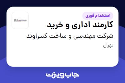 استخدام کارمند اداری و خرید در شرکت مهندسی و ساخت کسراوند