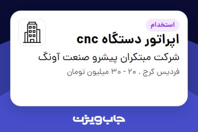 استخدام اپراتور دستگاه cnc - آقا در شرکت مبتکران پیشرو صنعت آونگ