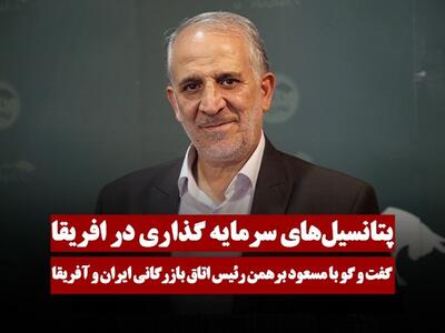 پتانسیل‌های سرمایه گذاری در افریقا | گفتگو با مسعود برهمن رئیس اتاق بازرگانی ایران و آفریقا