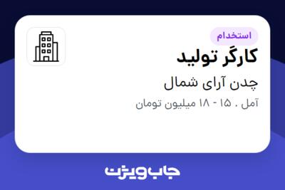 استخدام کارگر تولید - آقا در چدن آرای شمال