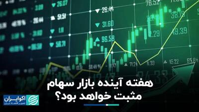 بازار سهام  این هفته مثبت خواهد بود؟